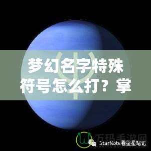 夢幻名字特殊符號怎么打？掌握這技巧，讓你的游戲名字更酷炫！