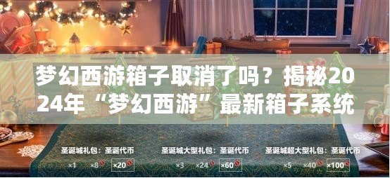 夢幻西游箱子取消了嗎？揭秘2024年“夢幻西游”最新箱子系統(tǒng)變化