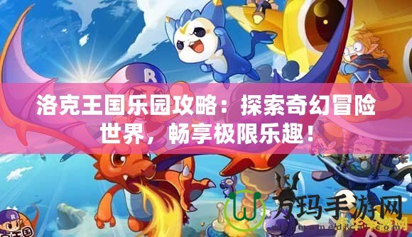 洛克王國樂園攻略：探索奇幻冒險世界，暢享極限樂趣！