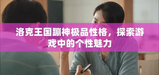 洛克王國蹦神極品性格，探索游戲中的個(gè)性魅力