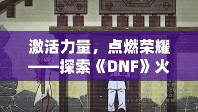 激活力量，點(diǎn)燃榮耀——探索《DNF》火龍戒指的無盡魅力