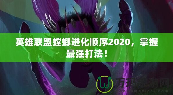 英雄聯(lián)盟螳螂進(jìn)化順序2020，掌握最強(qiáng)打法！