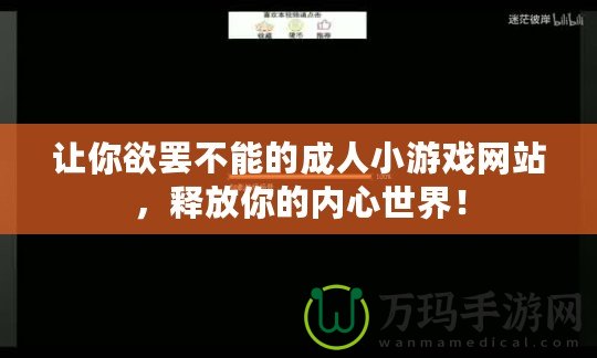 讓你欲罷不能的成人小游戲網(wǎng)站，釋放你的內(nèi)心世界！