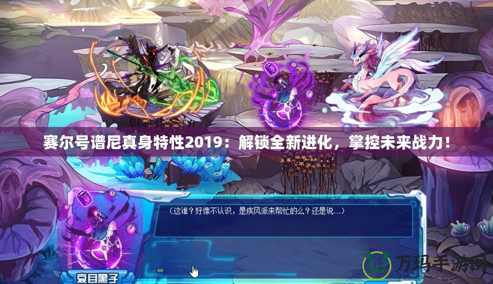 賽爾號譜尼真身特性2019：解鎖全新進化，掌控未來戰(zhàn)力！