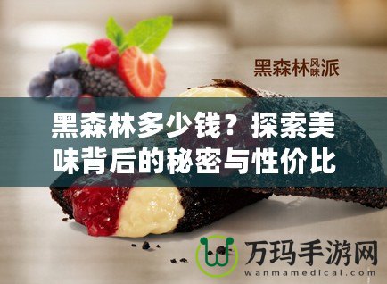 黑森林多少錢？探索美味背后的秘密與性價比！