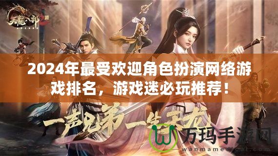 2024年最受歡迎角色扮演網(wǎng)絡(luò)游戲排名，游戲迷必玩推薦！