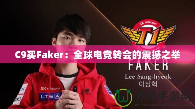 C9買Faker：全球電競轉會的震撼之舉