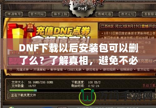 DNF下載以后安裝包可以刪了么？了解真相，避免不必要的麻煩！