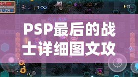 PSP最后的戰(zhàn)士詳細圖文攻略——帶你全面征服這個感動與挑戰(zhàn)并存的經(jīng)典游戲