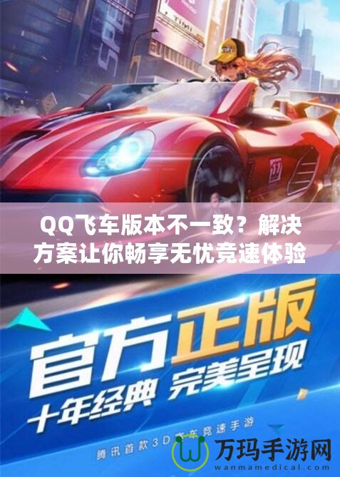 QQ飛車(chē)版本不一致？解決方案讓你暢享無(wú)憂(yōu)競(jìng)速體驗(yàn)！