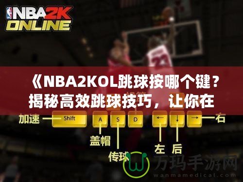 《NBA2KOL跳球按哪個(gè)鍵？揭秘高效跳球技巧，讓你在比賽中占據(jù)先機(jī)！》