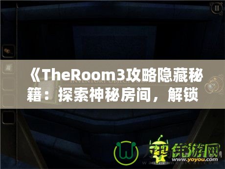 《TheRoom3攻略隱藏秘籍：探索神秘房間，解鎖隱藏內(nèi)容的終極指南》