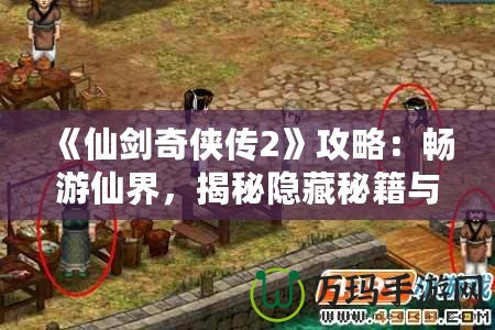 《仙劍奇?zhèn)b傳2》攻略：暢游仙界，揭秘隱藏秘籍與游戲技巧