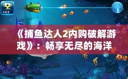 《捕魚達(dá)人2內(nèi)購破解游戲》：暢享無盡的海洋世界，體驗(yàn)極致釣魚樂趣！