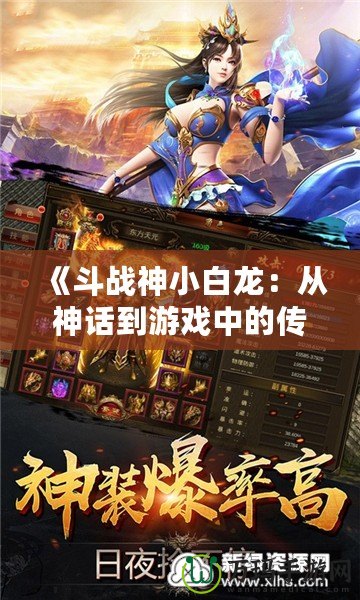 《斗戰(zhàn)神小白龍：從神話到游戲中的傳奇新寵》