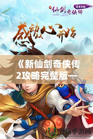 《新仙劍奇?zhèn)b傳2攻略完整版——掌握技巧，輕松通關(guān)》