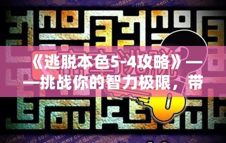 《逃脫本色5-4攻略》——挑戰(zhàn)你的智力極限，帶你走向勝利！