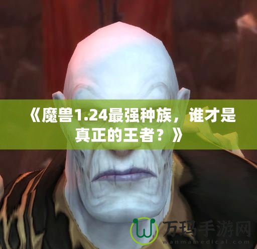 《魔獸1.24最強種族，誰才是真正的王者？》