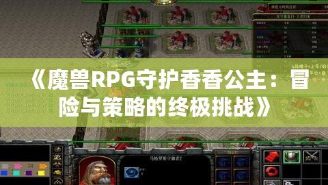 《魔獸RPG守護香香公主：冒險與策略的終極挑戰(zhàn)》