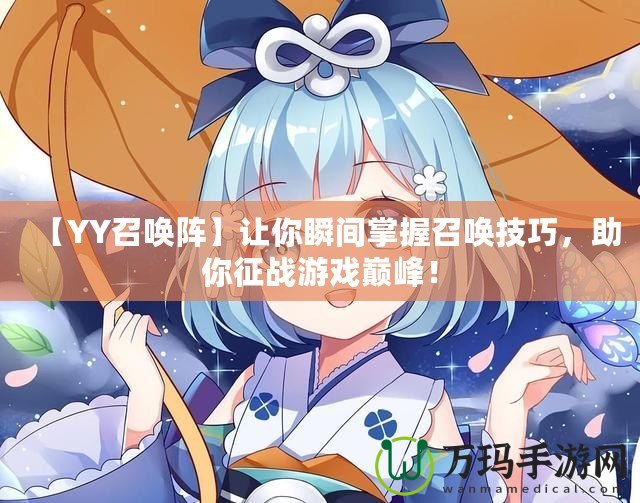 【YY召喚陣】讓你瞬間掌握召喚技巧，助你征戰(zhàn)游戲巔峰！