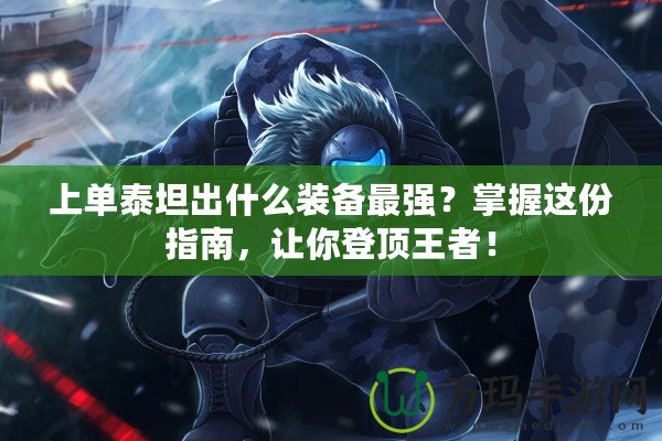 上單泰坦出什么裝備最強(qiáng)？掌握這份指南，讓你登頂王者！