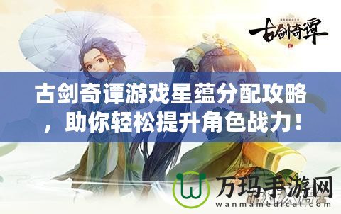 古劍奇譚游戲星蘊(yùn)分配攻略，助你輕松提升角色戰(zhàn)力！