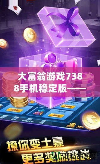 大富翁游戲7388手機(jī)穩(wěn)定版——暢享娛樂(lè)與財(cái)富的雙重盛宴