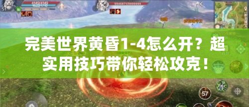 完美世界黃昏1-4怎么開？超實用技巧帶你輕松攻克！