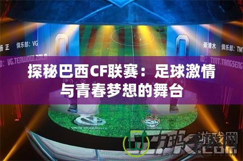 探秘巴西CF聯(lián)賽：足球激情與青春夢想的舞臺