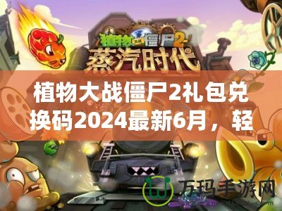 植物大戰(zhàn)僵尸2禮包兌換碼2024最新6月，輕松領(lǐng)取豐厚獎勵！