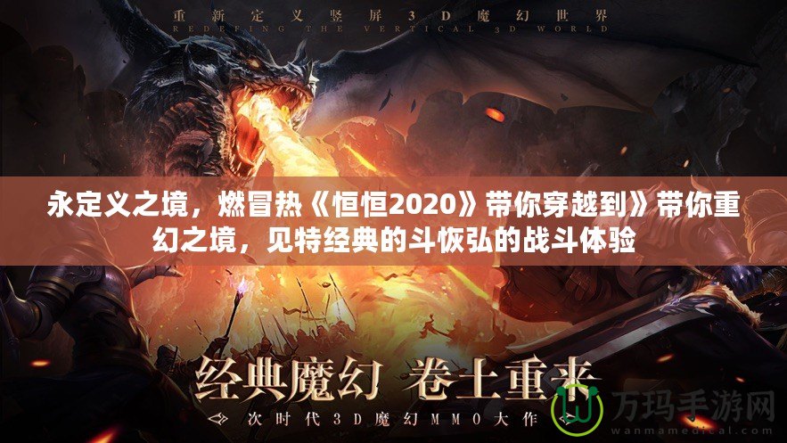 永定義之境，燃冒熱《恒恒2020》帶你穿越到》帶你重幻之境，見特經(jīng)典的斗恢弘的戰(zhàn)斗體驗