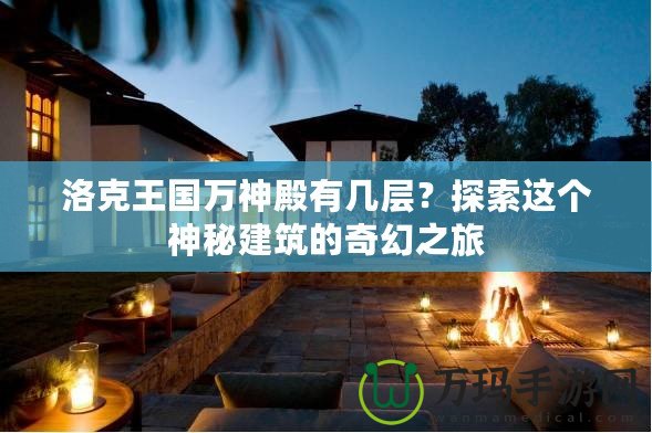 洛克王國萬神殿有幾層？探索這個(gè)神秘建筑的奇幻之旅