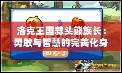 洛克王國蒜頭熊族長：勇敢與智慧的完美化身