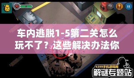 車內(nèi)逃脫1-5第二關(guān)怎么玩不了？這些解決辦法你必須知道！