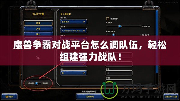 魔獸爭霸對戰(zhàn)平臺怎么調隊伍，輕松組建強力戰(zhàn)隊！