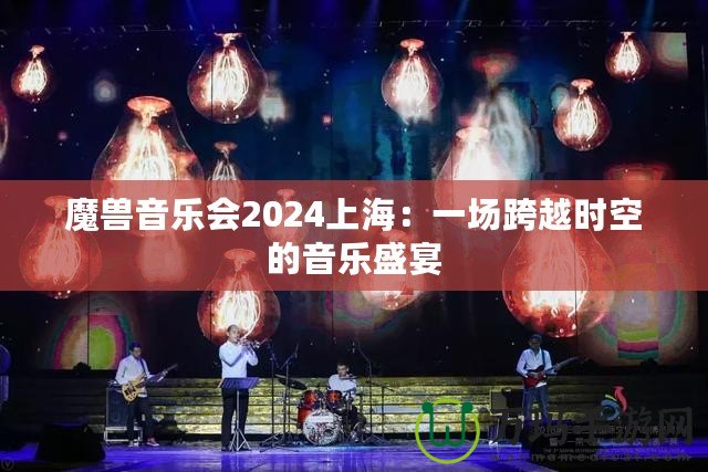 魔獸音樂會2024上海：一場跨越時空的音樂盛宴