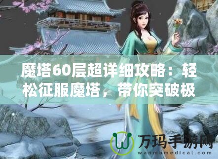 魔塔60層超詳細(xì)攻略：輕松征服魔塔，帶你突破極限挑戰(zhàn)！